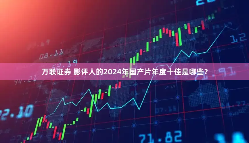 万联证券 影评人的2024年国产片年度十佳是哪些？