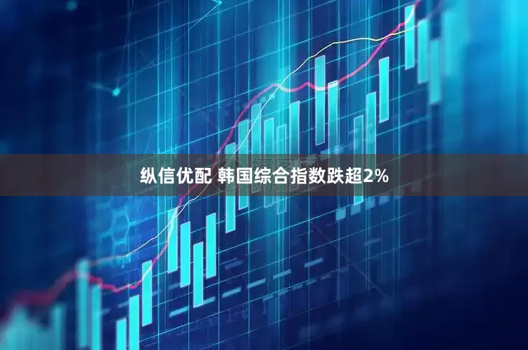 纵信优配 韩国综合指数跌超2%
