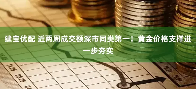 建宝优配 近两周成交额深市同类第一！黄金价格支撑进一步夯实