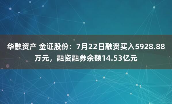 华融资产 金证股份：7月22日融资买入5928.88万元，融资融券余额14.53亿元