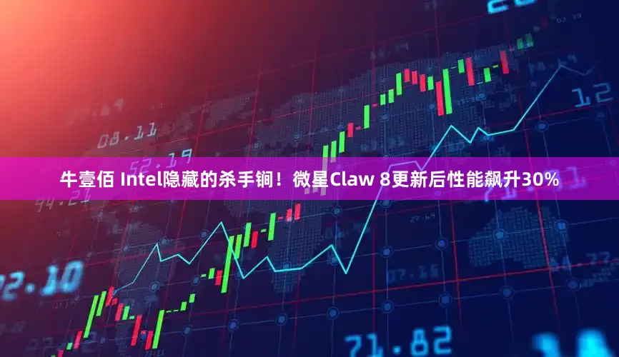 牛壹佰 Intel隐藏的杀手锏！微星Claw 8更新后性能飙升30%