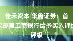 佳禾资本 华鑫证券：首次覆盖工商银行给予买入评级