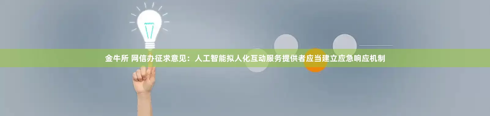 金牛所 网信办征求意见：人工智能拟人化互动服务提供者应当建立应急响应机制