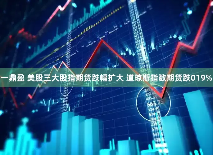 一鼎盈 美股三大股指期货跌幅扩大 道琼斯指数期货跌019%