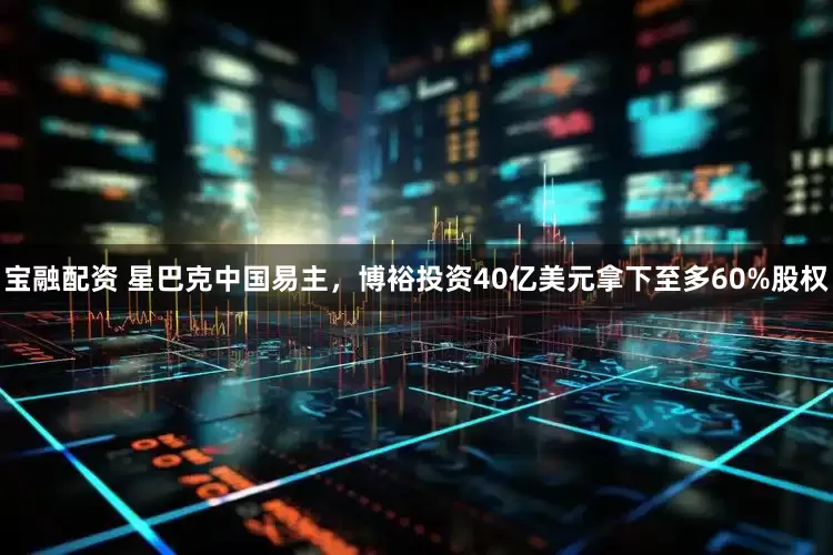 宝融配资 星巴克中国易主，博裕投资40亿美元拿下至多60%股权